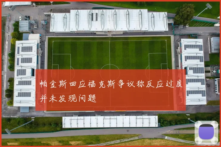 帕金斯回应福克斯争议称反应过度并未发现问题