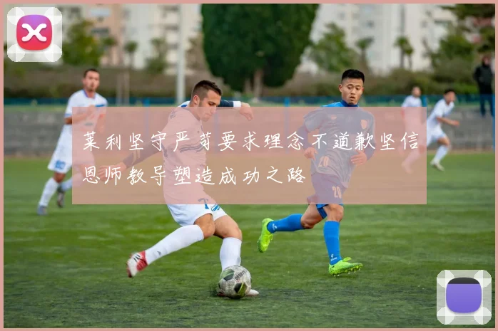 莱利坚守严苛要求理念不道歉坚信恩师教导塑造成功之路