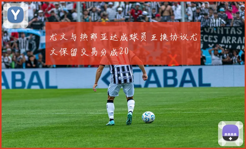 尤文与热那亚达成球员互换协议尤文保留交易分成20