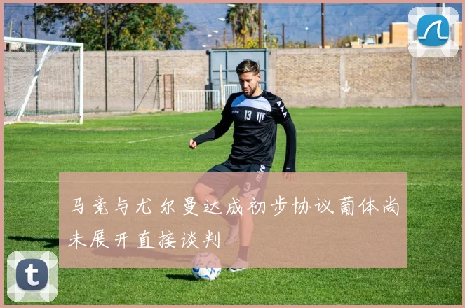 马竞与尤尔曼达成初步协议葡体尚未展开直接谈判